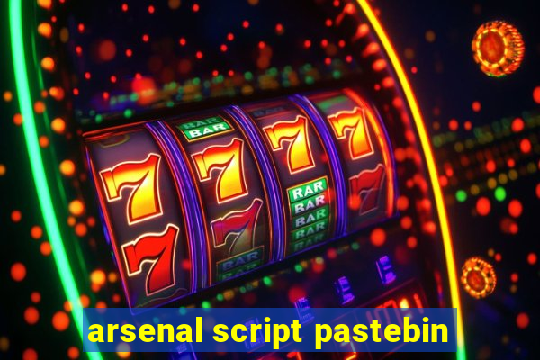 arsenal script pastebin