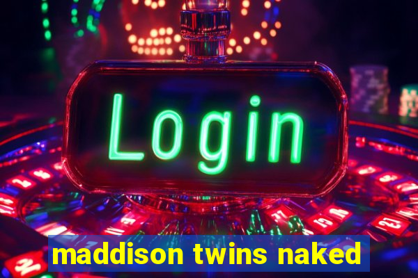 maddison twins naked