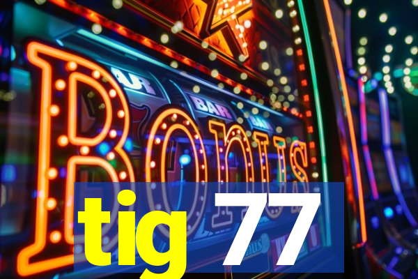 tig 77