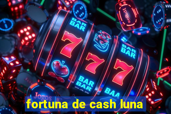 fortuna de cash luna