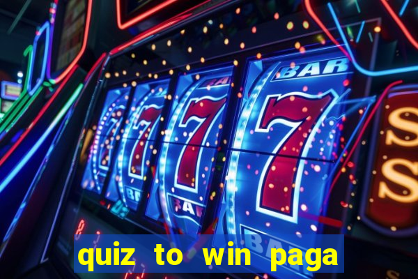 quiz to win paga mesmo quiz paga mesmo