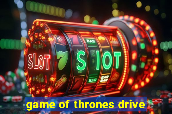 game of thrones drive