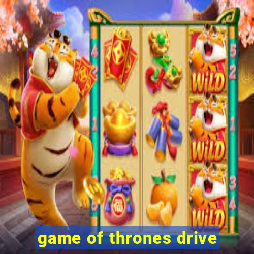 game of thrones drive