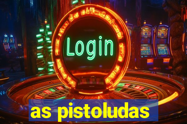 as pistoludas