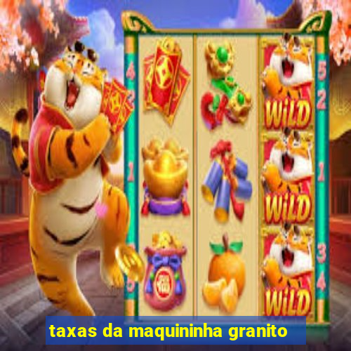 taxas da maquininha granito