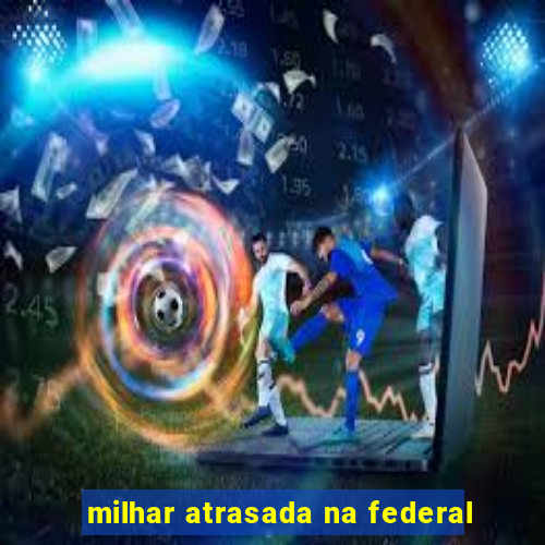 milhar atrasada na federal