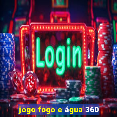 jogo fogo e água 360