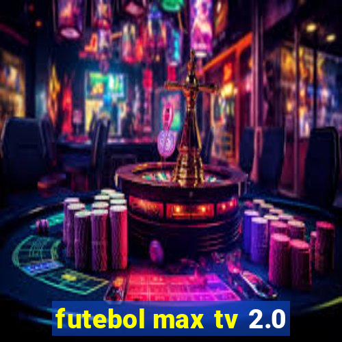 futebol max tv 2.0