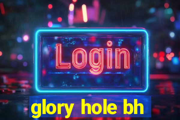 glory hole bh