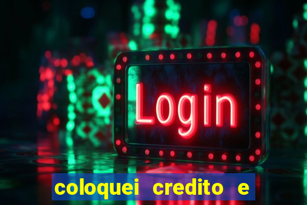 coloquei credito e nao caiu vivo