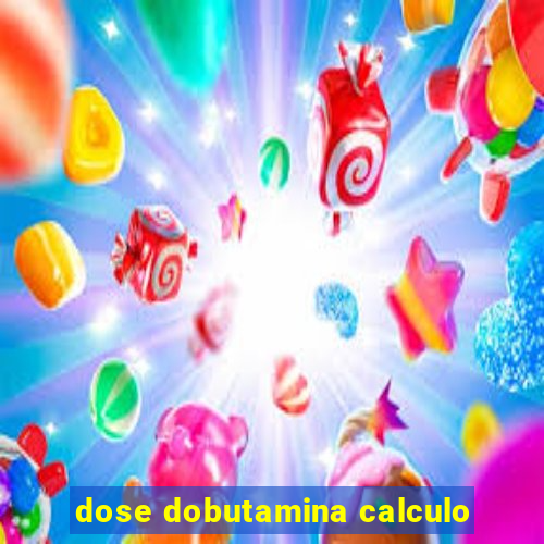 dose dobutamina calculo