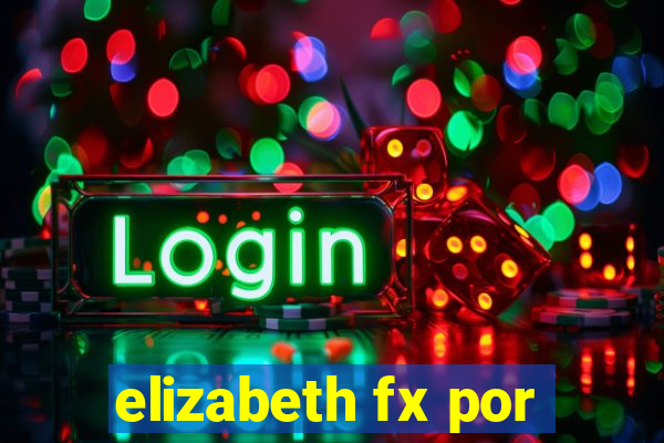 elizabeth fx por