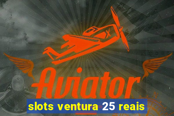 slots ventura 25 reais