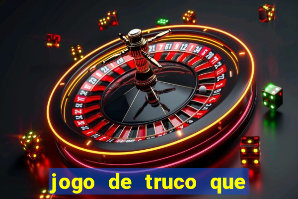 jogo de truco que ganha dinheiro de verdade