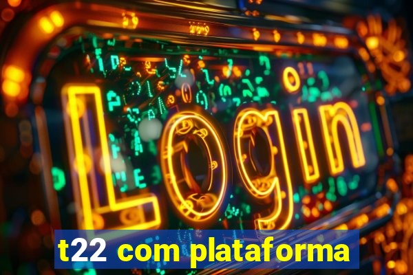 t22 com plataforma