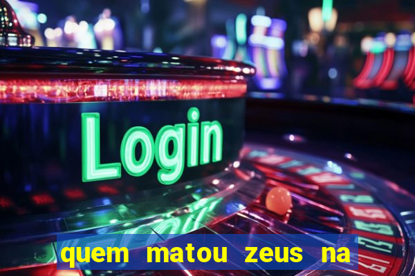 quem matou zeus na mitologia grega