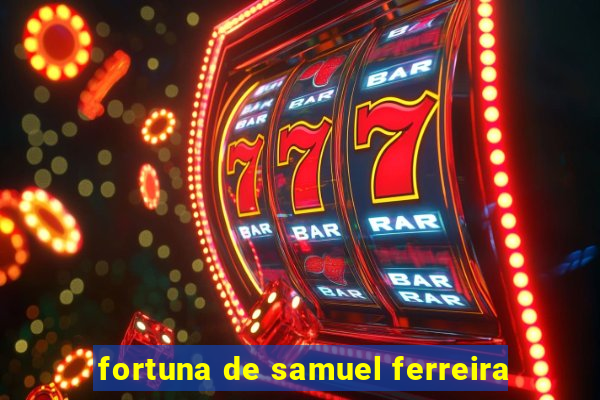 fortuna de samuel ferreira