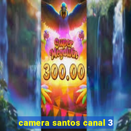 camera santos canal 3