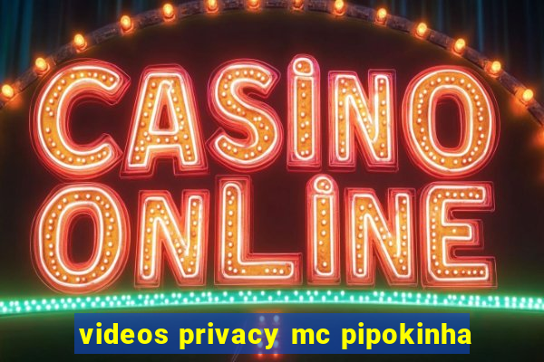 videos privacy mc pipokinha