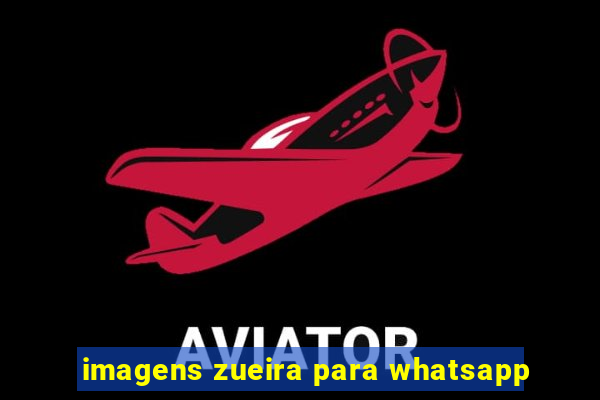 imagens zueira para whatsapp