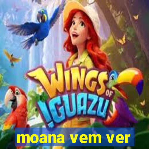 moana vem ver