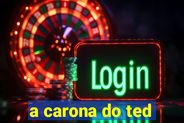 a carona do ted