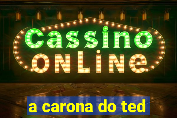 a carona do ted