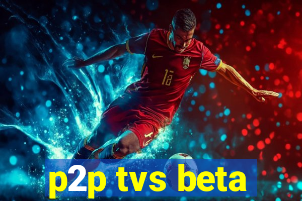 p2p tvs beta