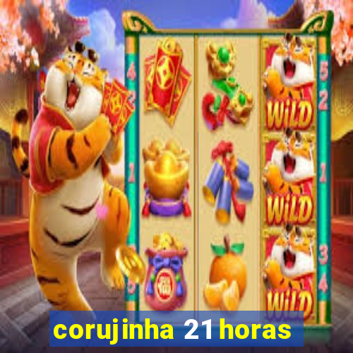 corujinha 21 horas