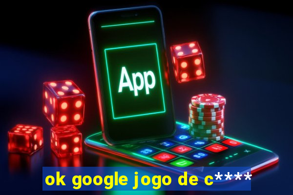 ok google jogo de c****