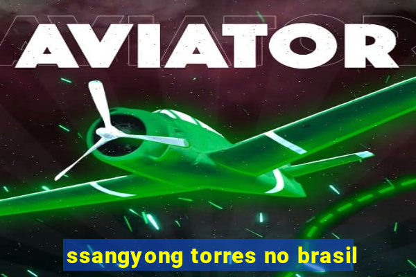 ssangyong torres no brasil