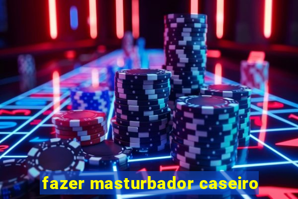 fazer masturbador caseiro