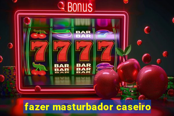 fazer masturbador caseiro