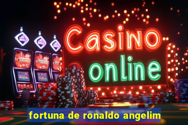 fortuna de ronaldo angelim