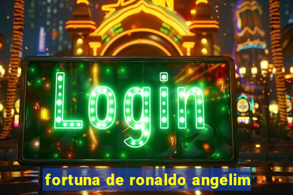 fortuna de ronaldo angelim