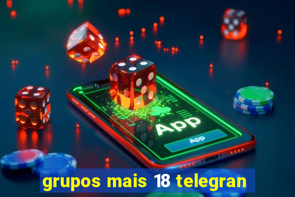 grupos mais 18 telegran