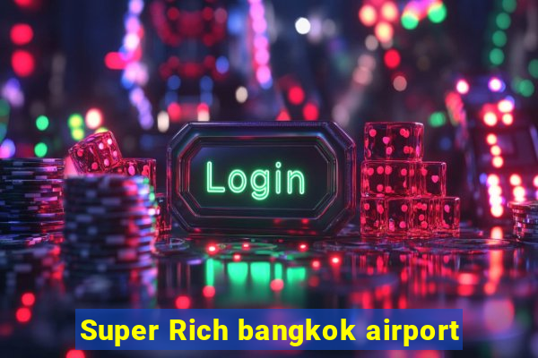 Super Rich bangkok airport