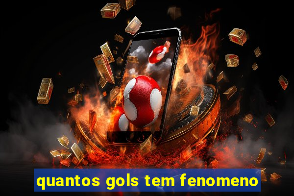 quantos gols tem fenomeno