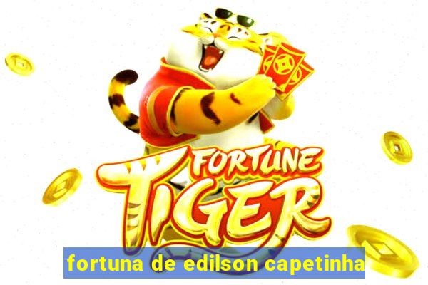 fortuna de edilson capetinha