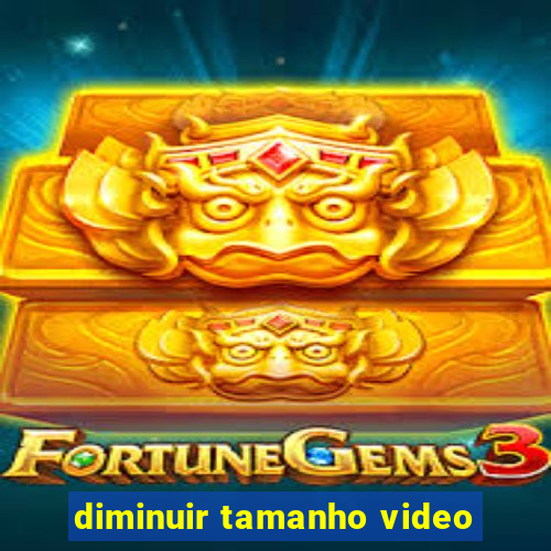 diminuir tamanho video