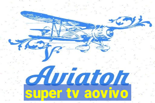 super tv aovivo