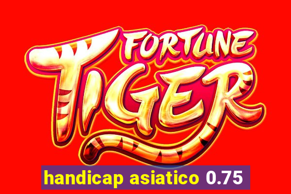 handicap asiatico 0.75