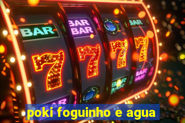 poki foguinho e agua