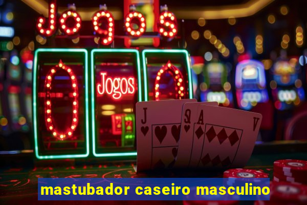 mastubador caseiro masculino