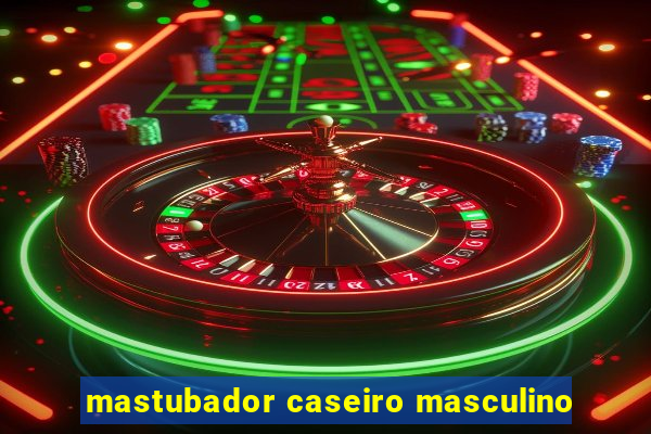 mastubador caseiro masculino