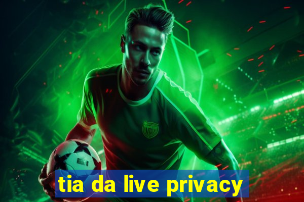 tia da live privacy