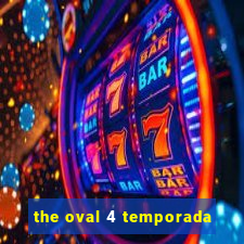 the oval 4 temporada