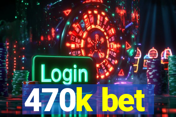 470k bet