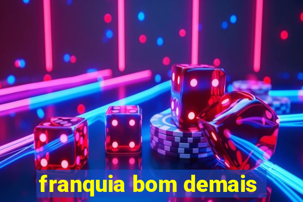 franquia bom demais