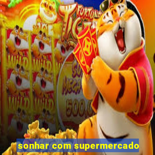 sonhar com supermercado